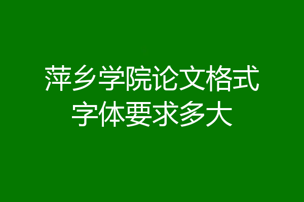 萍乡学院论文格式字体要求多大