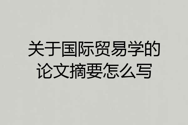关于国际贸易学的论文摘要怎么写