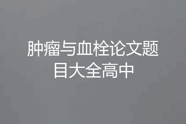 肿瘤与血栓论文题目大全高中