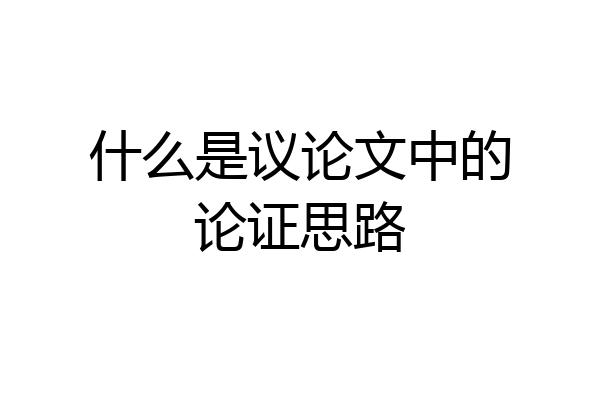什么是议论文中的论证思路