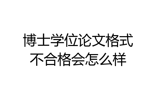 博士学位论文格式不合格会怎么样