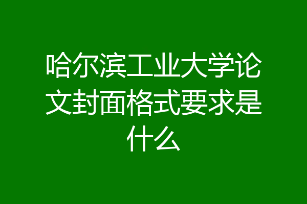 哈尔滨工业大学论文封面格式要求是什么