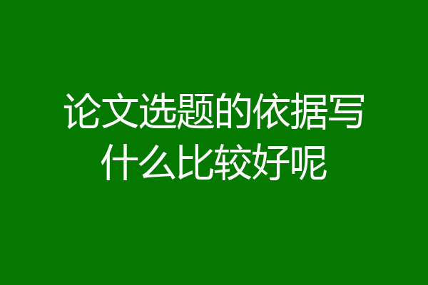 论文选题的依据写什么比较好呢