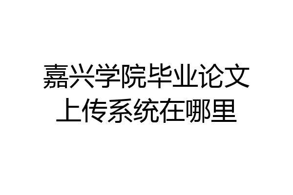 嘉兴学院毕业论文上传系统在哪里