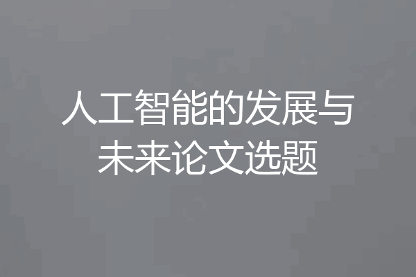 人工智能的发展与未来论文选题