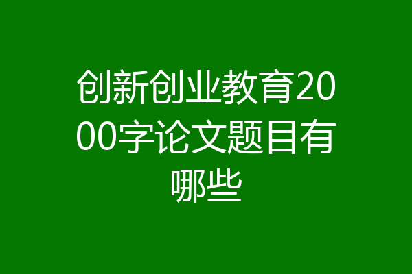 创新创业教育2000字论文题目有哪些