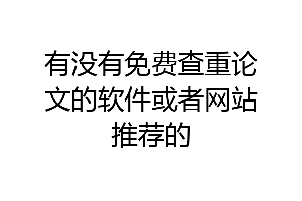 有没有免费查重论文的软件或者网站推荐的