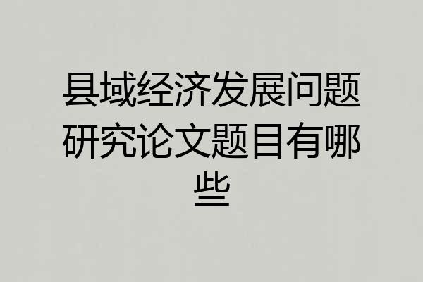 县域经济发展问题研究论文题目有哪些