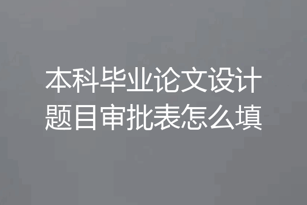 本科毕业论文设计题目审批表怎么填