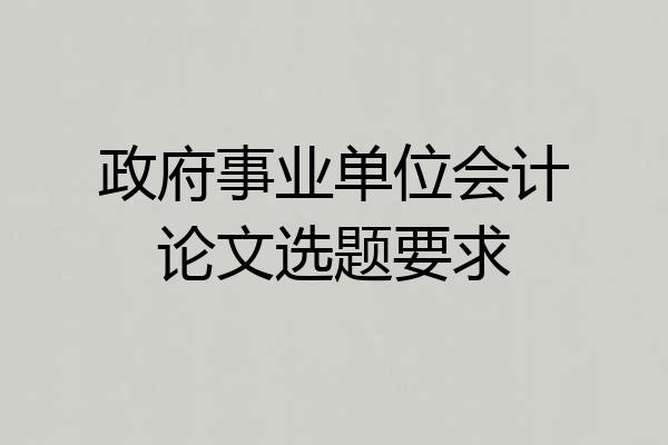 政府事业单位会计论文选题要求