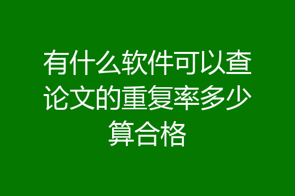 有什么软件可以查论文的重复率多少算合格