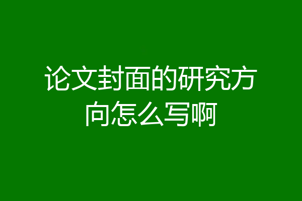 论文封面的研究方向怎么写啊