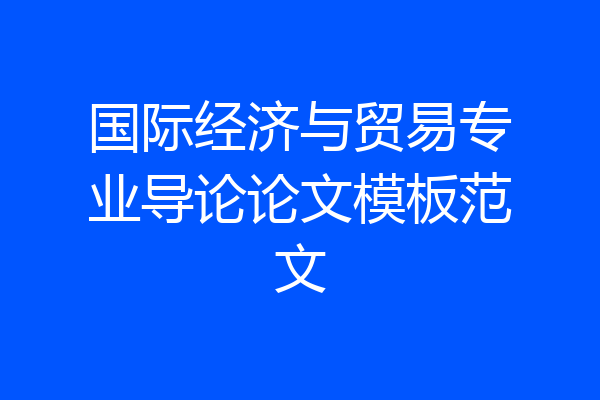 国际经济与贸易专业导论论文模板范文