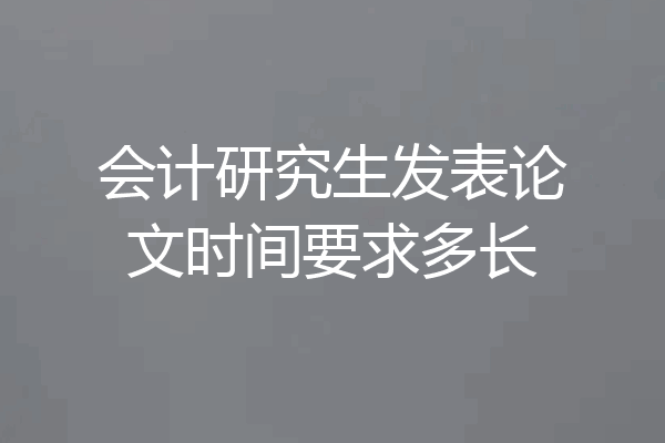 会计研究生发表论文时间要求多长