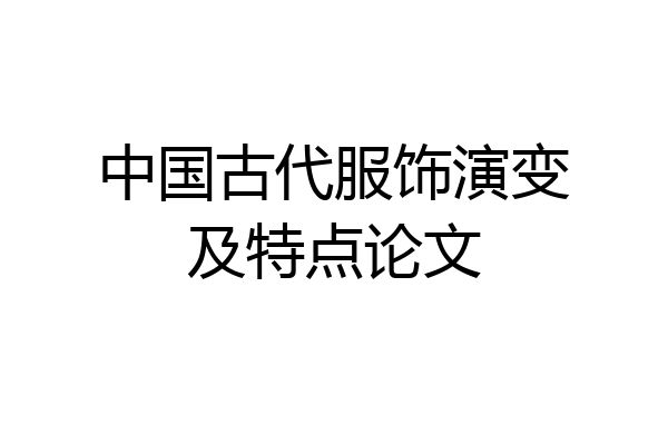 中国古代服饰演变及特点论文