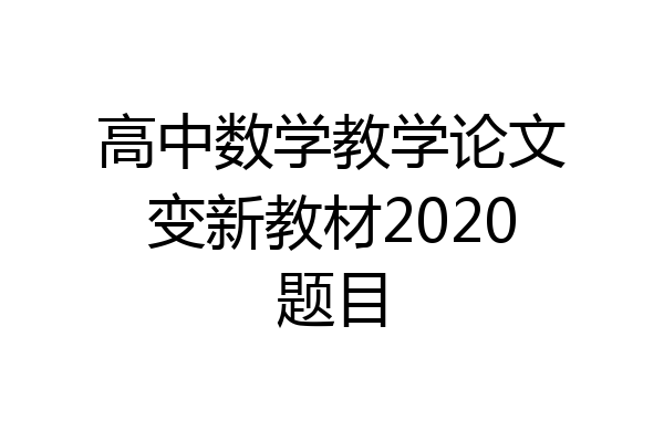 高中数学教学论文变新教材2020题目