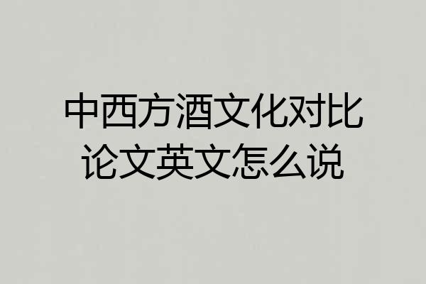 中西方酒文化对比论文英文怎么说