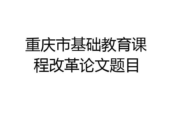 重庆市基础教育课程改革论文题目