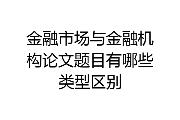 金融市场与金融机构论文题目有哪些类型区别
