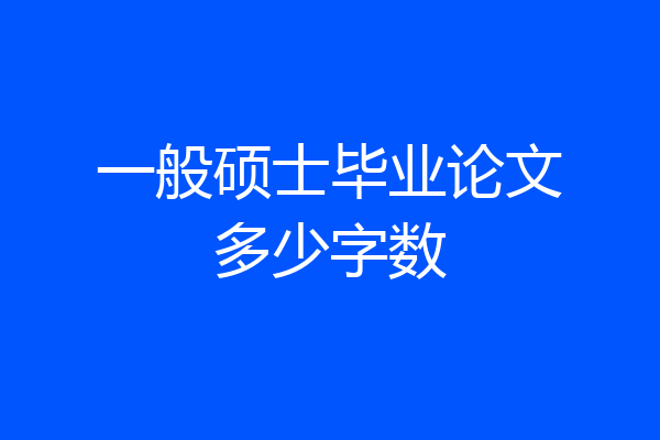 一般硕士毕业论文多少字数