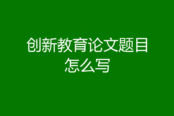 创新教育论文题目怎么写