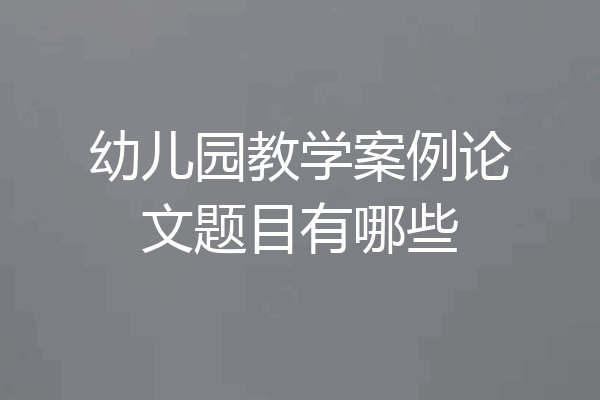 幼儿园教学案例论文题目有哪些