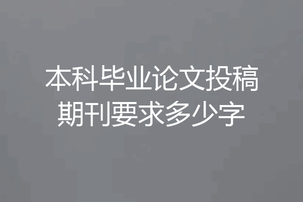 本科毕业论文投稿期刊要求多少字
