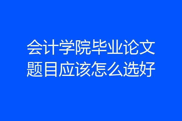 会计学院毕业论文题目应该怎么选好