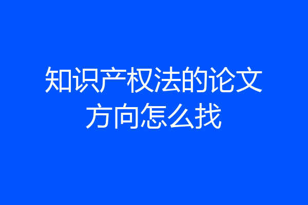 知识产权法的论文方向怎么找