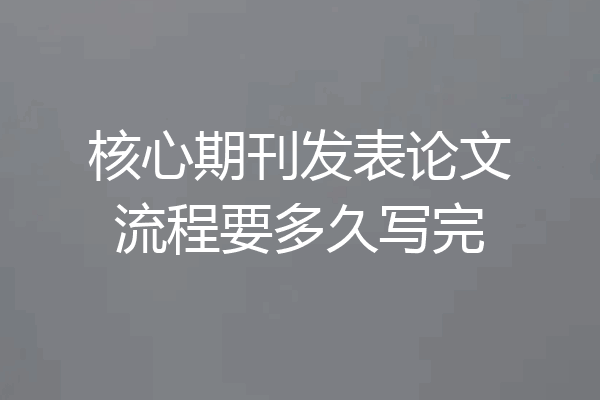 核心期刊发表论文流程要多久写完