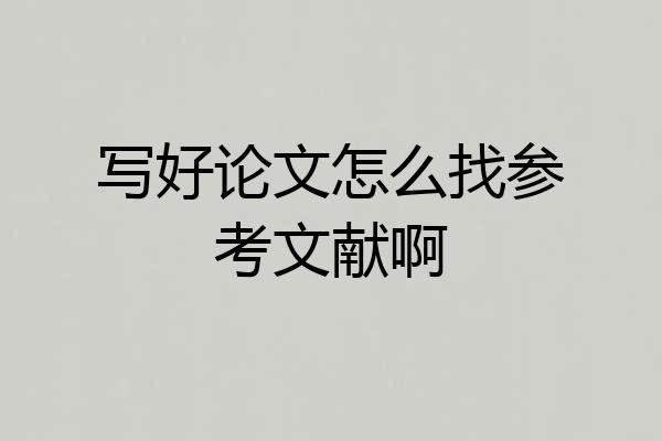 写好论文怎么找参考文献啊