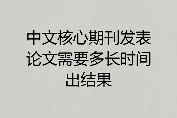 中文核心期刊发表论文需要多长时间出结果