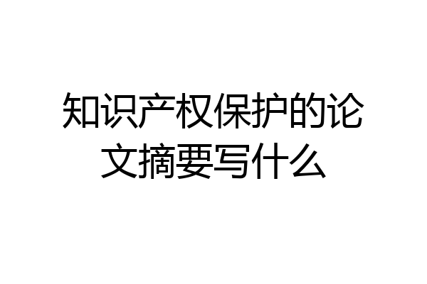 知识产权保护的论文摘要写什么