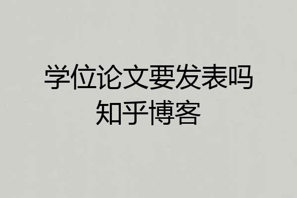 学位论文要发表吗知乎博客