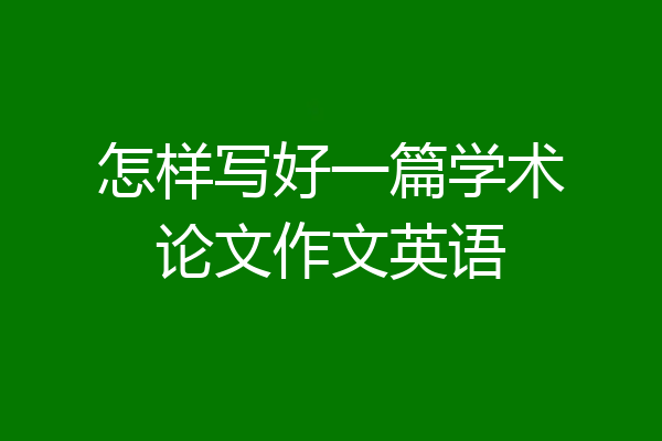 怎样写好一篇学术论文作文英语