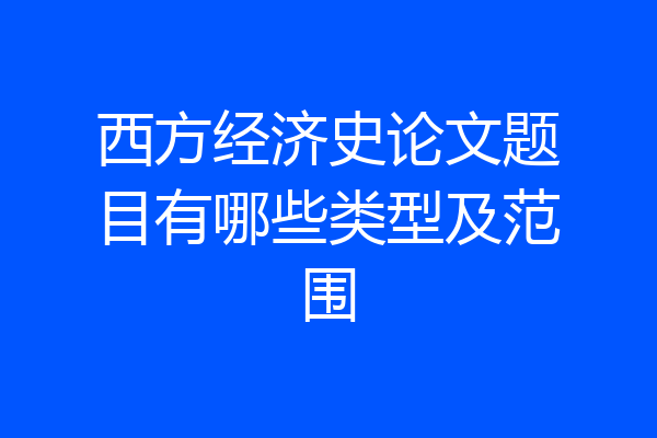西方经济史论文题目有哪些类型及范围