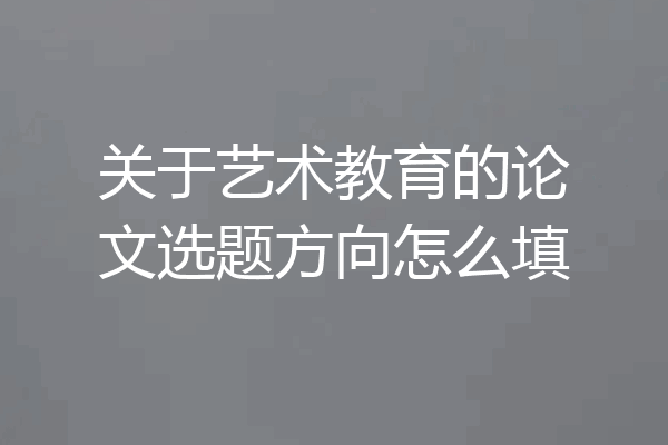 关于艺术教育的论文选题方向怎么填