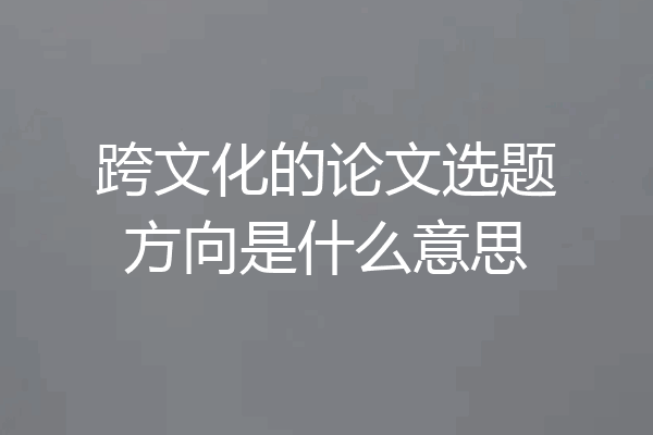 跨文化的论文选题方向是什么意思