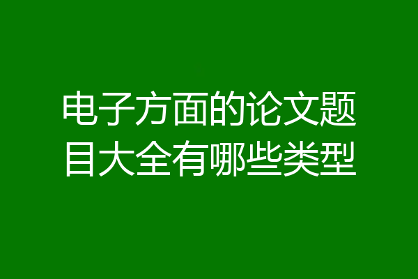 电子方面的论文题目大全有哪些类型