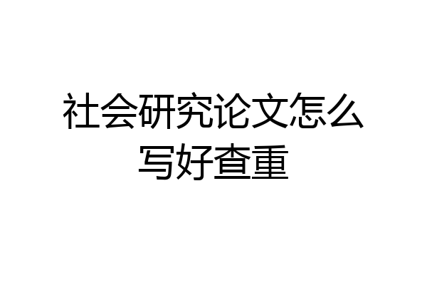 社会研究论文怎么写好查重