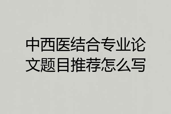 中西医结合专业论文题目推荐怎么写