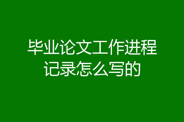 毕业论文工作进程记录怎么写的