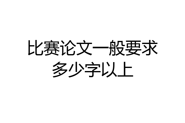 比赛论文一般要求多少字以上