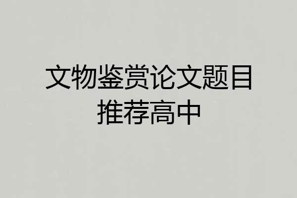 文物鉴赏论文题目推荐高中
