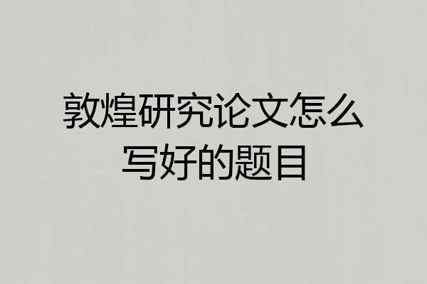 敦煌研究论文怎么写好的题目