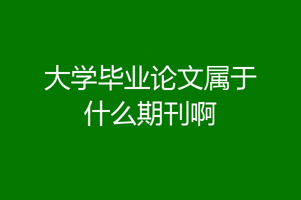大学毕业论文属于什么期刊啊