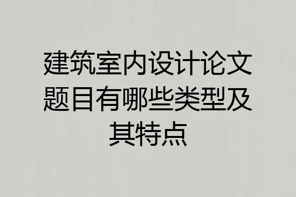 建筑室内设计论文题目有哪些类型及其特点