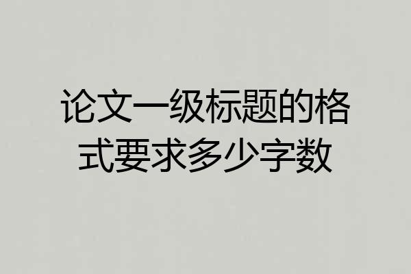 论文一级标题的格式要求多少字数