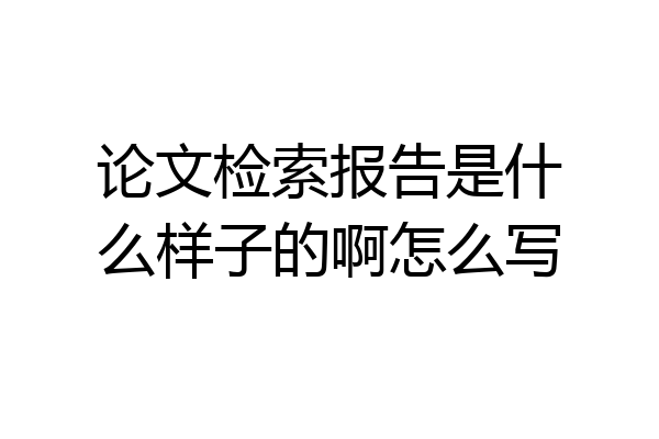 论文检索报告是什么样子的啊怎么写