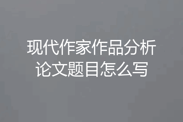 现代作家作品分析论文题目怎么写